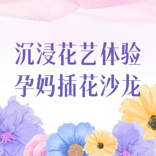 沉浸式花艺体验，孕妈专属插花沙龙